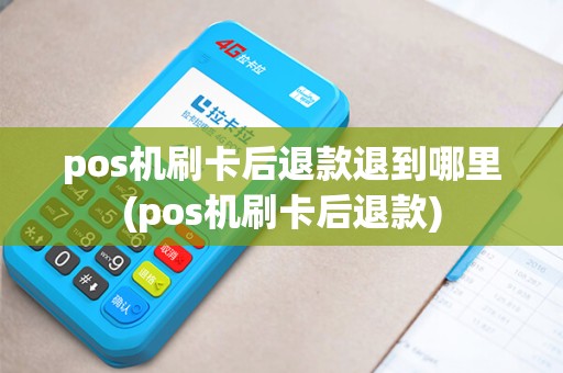 pos机刷卡后退款退到哪里(pos机刷卡后退款)