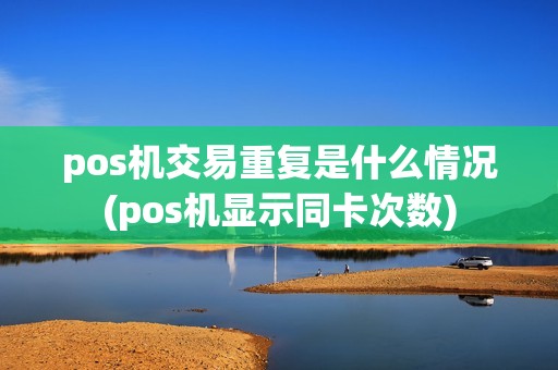 pos机交易重复是什么情况(pos机显示同卡次数)