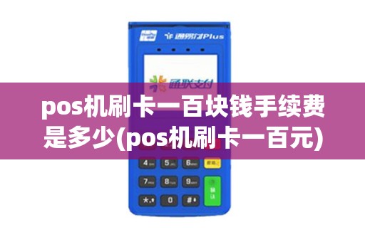 pos机刷卡一百块钱手续费是多少(pos机刷卡一百元)