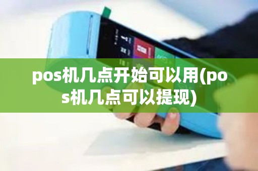 pos机几点开始可以用(pos机几点可以提现)