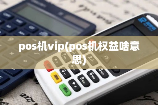 pos机vip(pos机权益啥意思)