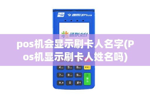 pos机会显示刷卡人名字(Pos机显示刷卡人姓名吗)