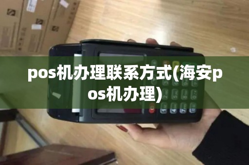 pos机办理联系方式(海安pos机办理)