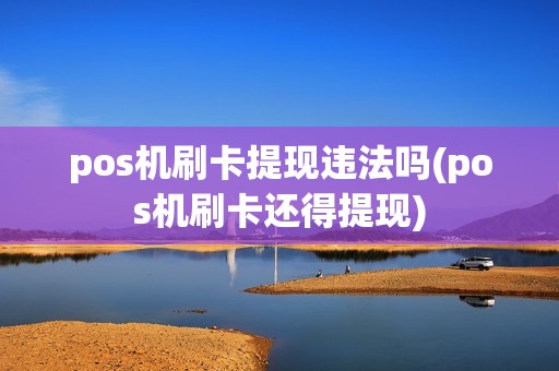 pos机刷卡提现违法吗(pos机刷卡还得提现)