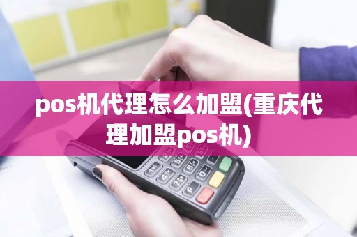 pos机代理怎么加盟(重庆代理加盟pos机)