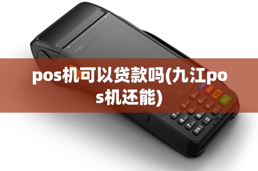 pos机可以贷款吗(九江pos机还能)