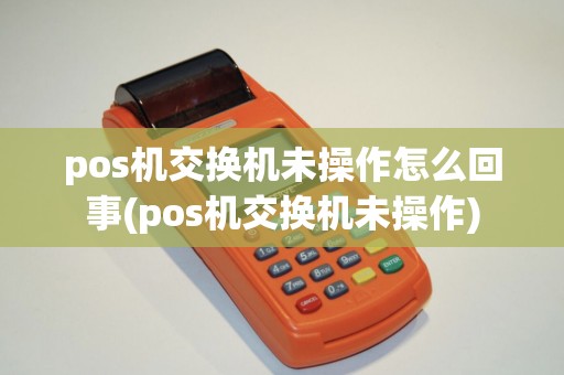 pos机交换机未操作怎么回事(pos机交换机未操作)