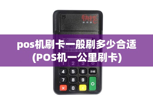 pos机刷卡一般刷多少合适(POS机一公里刷卡)