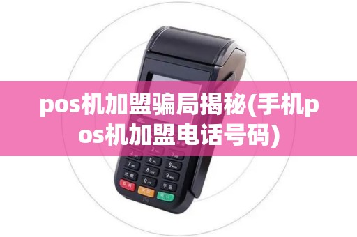 pos机加盟骗局揭秘(手机pos机加盟电话号码)