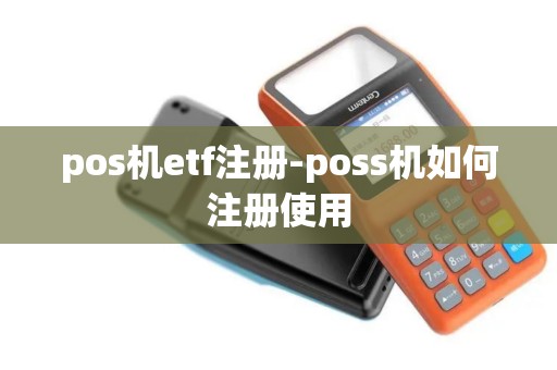pos机etf注册-poss机如何注册使用