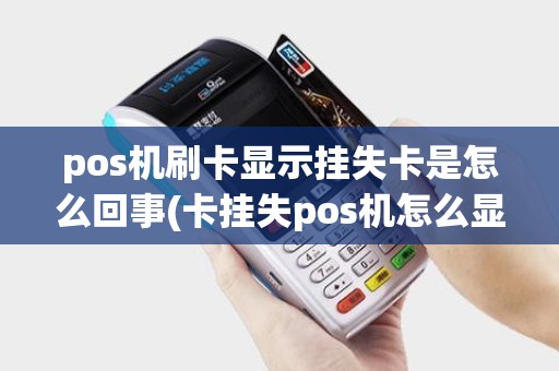 pos机刷卡显示挂失卡是怎么回事(卡挂失pos机怎么显示)