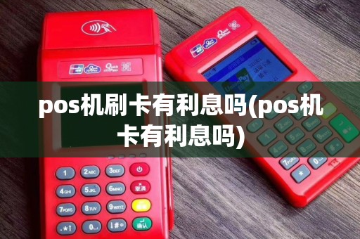 pos机刷卡有利息吗(pos机卡有利息吗)