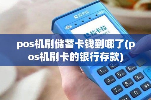 pos机刷储蓄卡钱到哪了(pos机刷卡的银行存款)