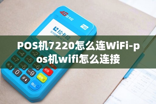 POS机7220怎么连WiFi-pos机wifi怎么连接