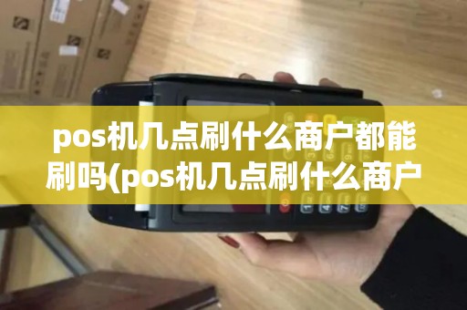 pos机几点刷什么商户都能刷吗(pos机几点刷什么商户)