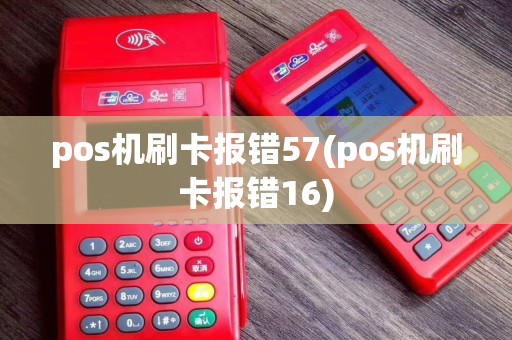 pos机刷卡报错57(pos机刷卡报错16)