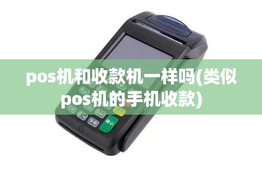 pos机和收款机一样吗(类似pos机的手机收款)