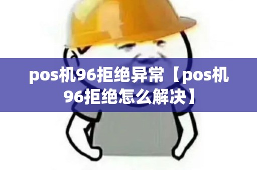 pos机96拒绝异常【pos机96拒绝怎么解决】