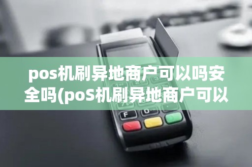 pos机刷异地商户可以吗安全吗(poS机刷异地商户可以吗)