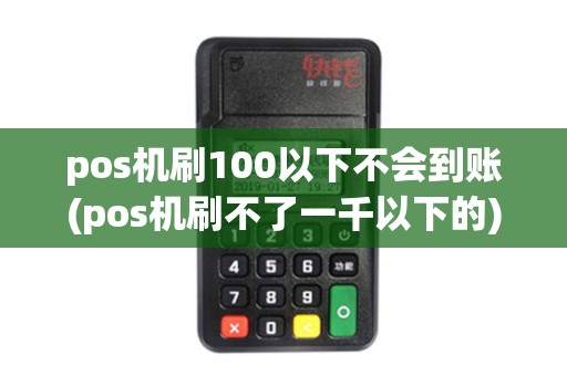pos机刷100以下不会到账(pos机刷不了一千以下的)