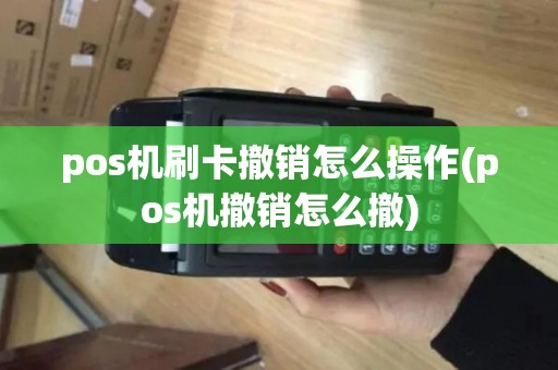 pos机刷卡撤销怎么操作(pos机撤销怎么撤)