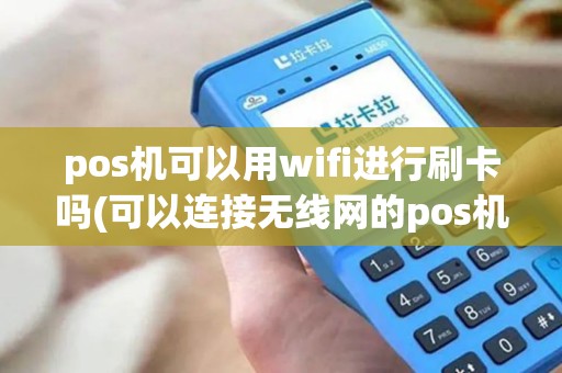 pos机可以用wifi进行刷卡吗(可以连接无线网的pos机)
