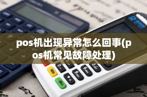 pos机出现异常怎么回事(pos机常见故障处理)