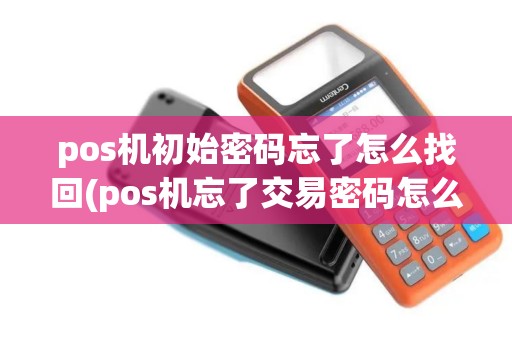 pos机初始密码忘了怎么找回(pos机忘了交易密码怎么修改)
