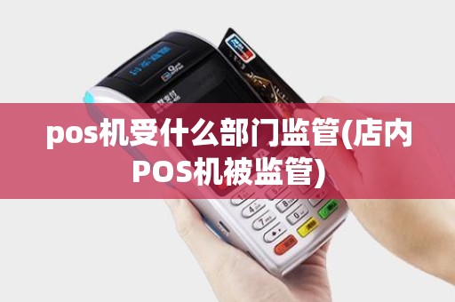 pos机受什么部门监管(店内POS机被监管)