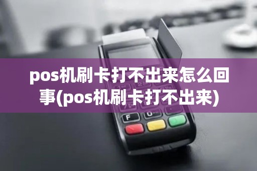 pos机刷卡打不出来怎么回事(pos机刷卡打不出来)