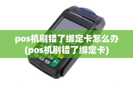 pos机刷错了绑定卡怎么办(pos机刷错了绑定卡)
