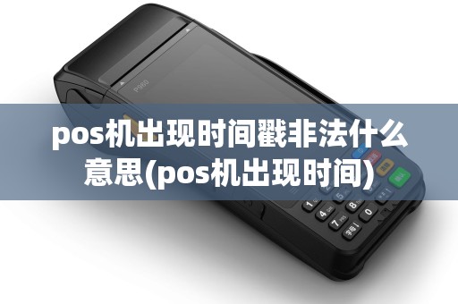 pos机出现时间戳非法什么意思(pos机出现时间)
