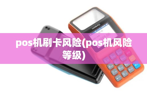 pos机刷卡风险(pos机风险等级)