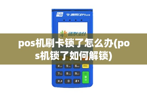 pos机刷卡锁了怎么办(pos机锁了如何解锁)