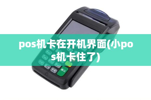 pos机卡在开机界面(小pos机卡住了)