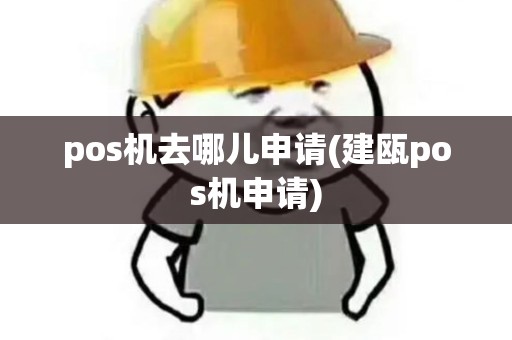 pos机去哪儿申请(建瓯pos机申请)