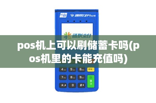 pos机上可以刷储蓄卡吗(pos机里的卡能充值吗)