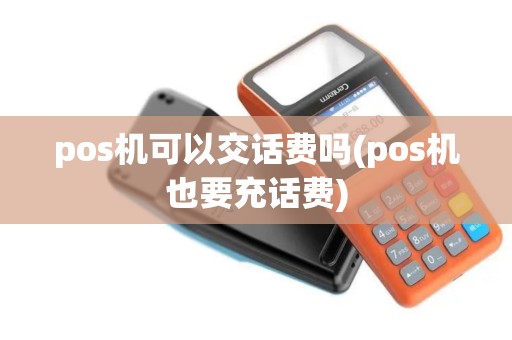 pos机可以交话费吗(pos机也要充话费)