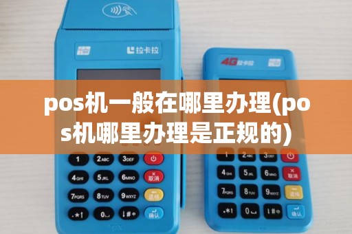 pos机一般在哪里办理(pos机哪里办理是正规的)