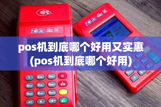 pos机到底哪个好用又实惠(pos机到底哪个好用)