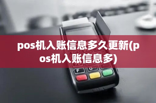 pos机入账信息多久更新(pos机入账信息多)