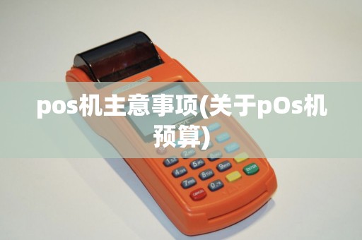 pos机主意事项(关于pOs机预算)