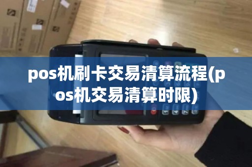 pos机刷卡交易清算流程(pos机交易清算时限)