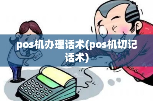 pos机办理话术(pos机切记话术)