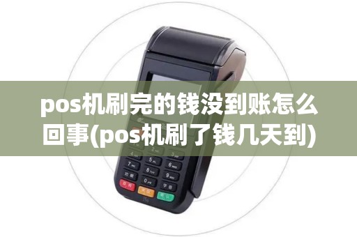 pos机刷完的钱没到账怎么回事(pos机刷了钱几天到)
