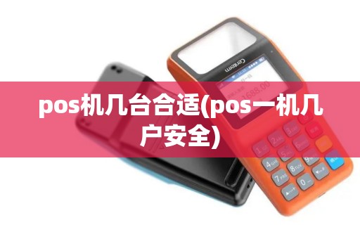 pos机几台合适(pos一机几户安全)