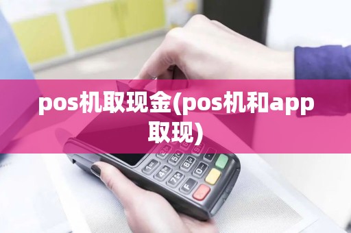 pos机取现金(pos机和app取现)