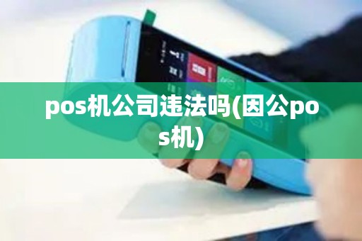 pos机公司违法吗(因公pos机)
