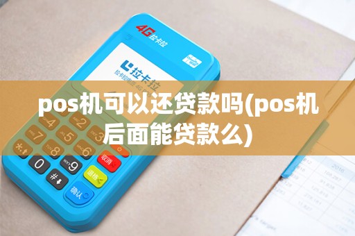 pos机可以还贷款吗(pos机后面能贷款么)