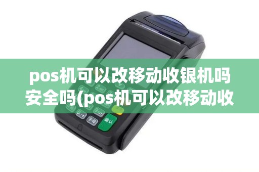 pos机可以改移动收银机吗安全吗(pos机可以改移动收银机吗)